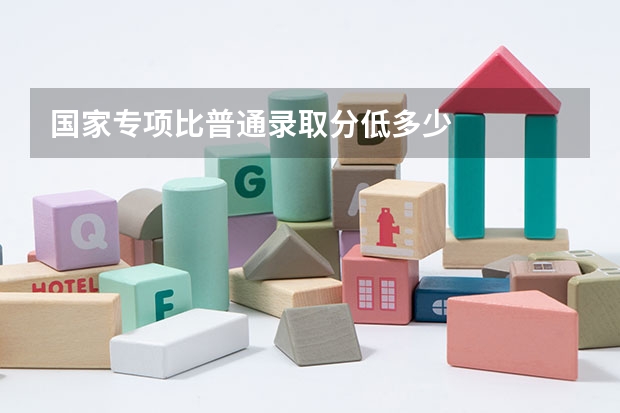 国家专项比普通录取分低多少