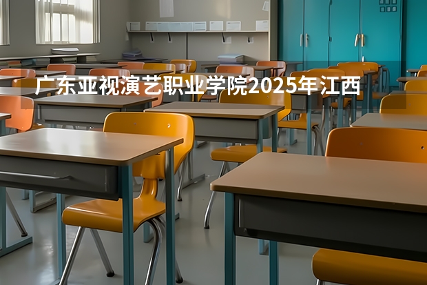 广东亚视演艺职业学院2025年江西招生计划预测