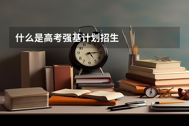 什么是高考强基计划招生