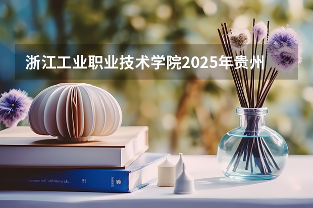 浙江工业职业技术学院2025年贵州招生计划预测