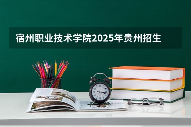 宿州职业技术学院2025年贵州招生计划预测
