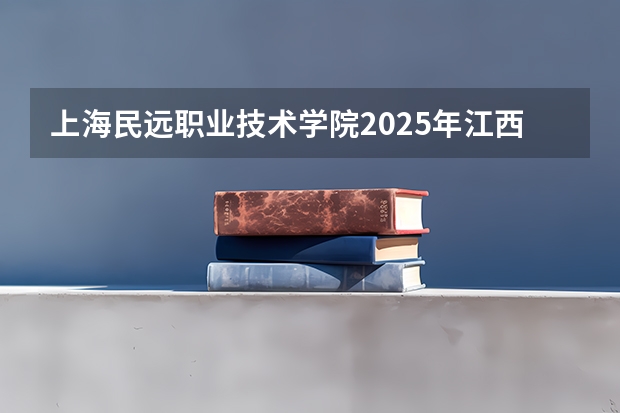 上海民远职业技术学院2025年江西招生计划预测