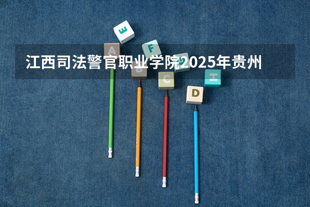 江西司法警官职业学院2025年贵州招生计划预测