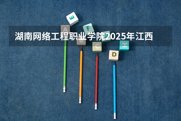 湖南网络工程职业学院2025年江西招生计划预测