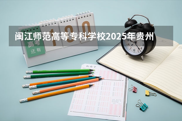 闽江师范高等专科学校2025年贵州招生计划预测