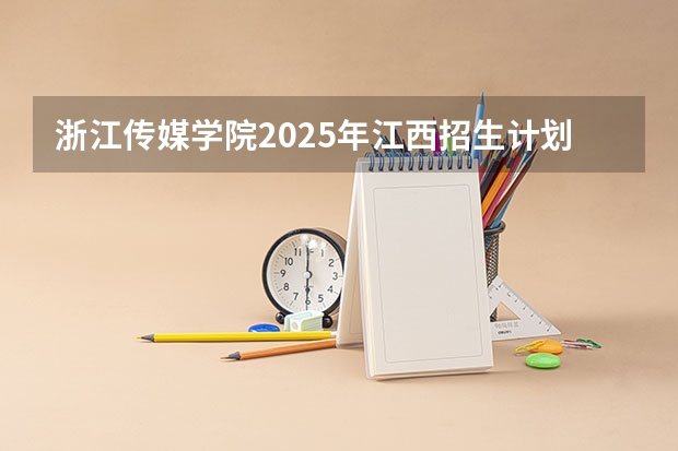 浙江传媒学院2025年江西招生计划预测