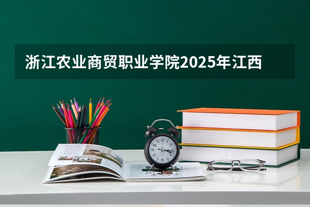 浙江农业商贸职业学院2025年江西招生计划预测