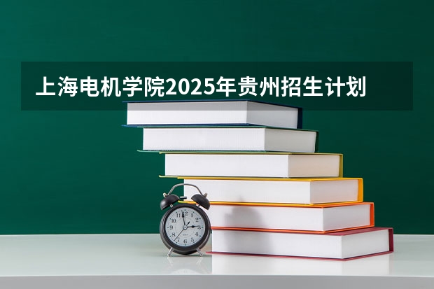 上海电机学院2025年贵州招生计划预测