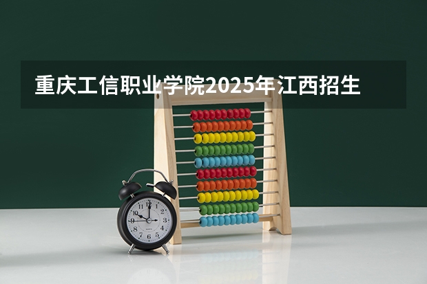 重庆工信职业学院2025年江西招生计划预测