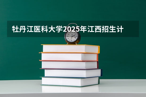 牡丹江医科大学2025年江西招生计划预测