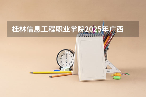 桂林信息工程职业学院2025年广西招生计划预测
