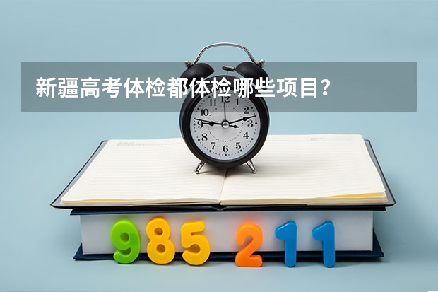 新疆高考体检都体检哪些项目？