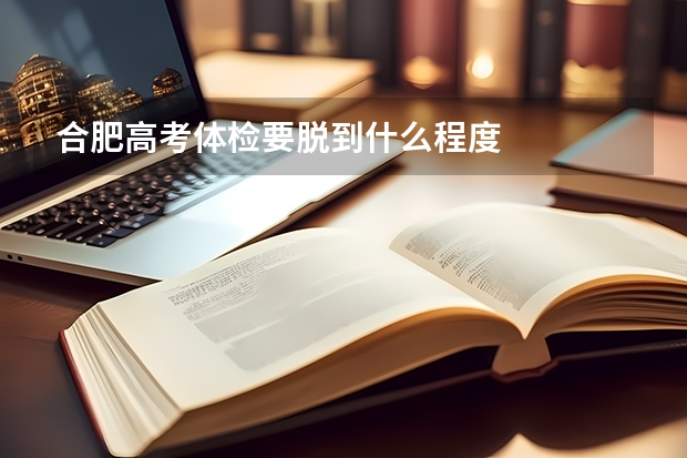 合肥高考体检要脱到什么程度